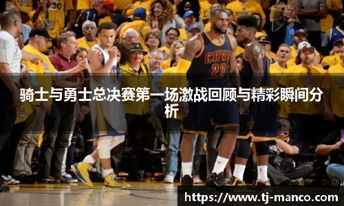 骑士与勇士总决赛第一场激战回顾与精彩瞬间分析